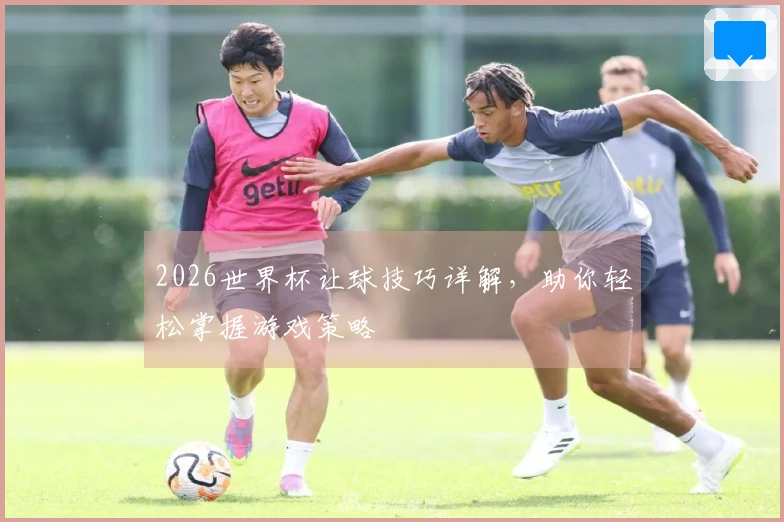 2026世界杯让球技巧详解，助你轻松掌握游戏策略