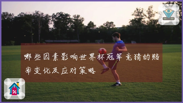 哪些因素影响世界杯冠军竞猜的赔率变化及应对策略