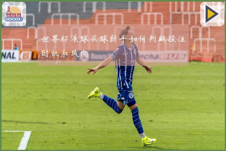 世界杯滚球买球新手如何判断投注时机和风向