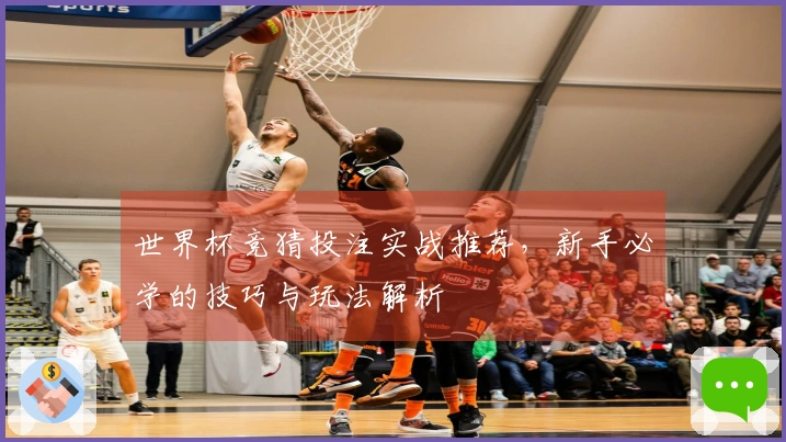 世界杯竞猜投注实战推荐，新手必学的技巧与玩法解析