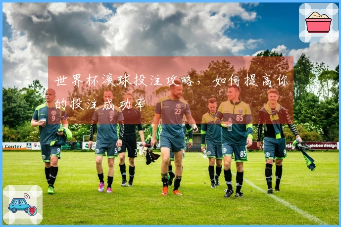 世界杯滚球投注攻略，如何提高你的投注成功率