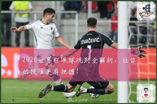 2026世界杯滚球规则全解析，让你的投注更有把握！
