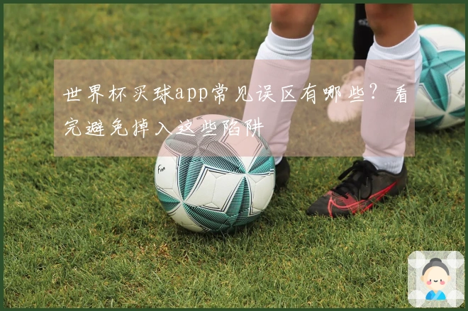 世界杯买球app常见误区有哪些？看完避免掉入这些陷阱