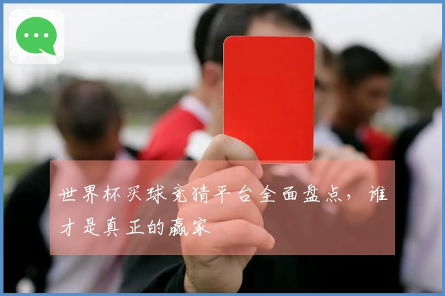 世界杯买球竞猜平台全面盘点，谁才是真正的赢家