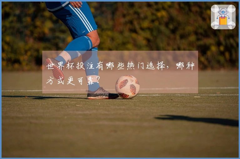 世界杯投注有哪些热门选择，哪种方式更可靠？