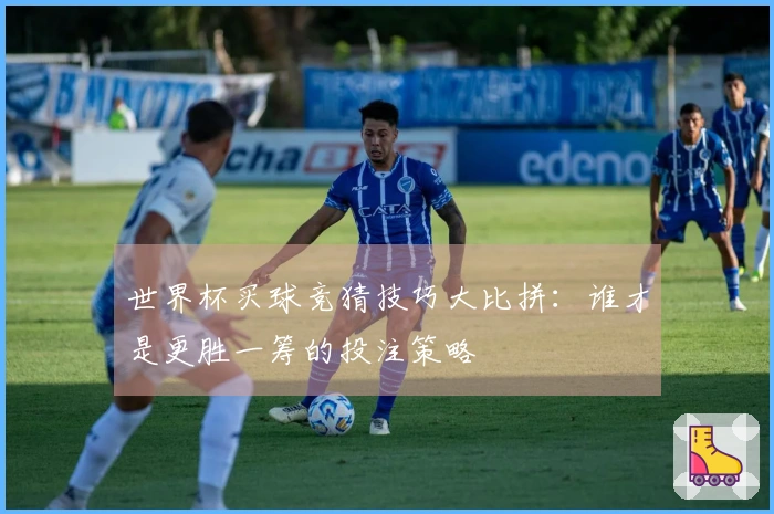 世界杯买球竞猜技巧大比拼：谁才是更胜一筹的投注策略