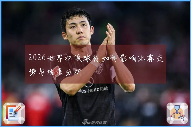 2026世界杯滚球将如何影响比赛走势与结果分析
