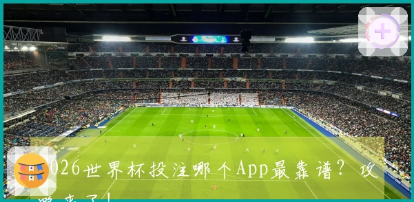 2026世界杯投注哪个App最靠谱？攻略来了!