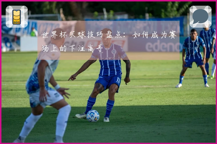 世界杯买球技巧盘点：如何成为赛场上的下注高手