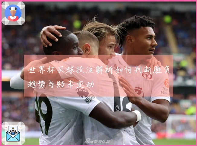 世界杯买球投注解析如何判断胜负趋势与赔率变动