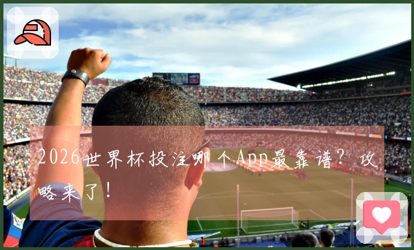 2026世界杯投注哪个App最靠谱？攻略来了!
