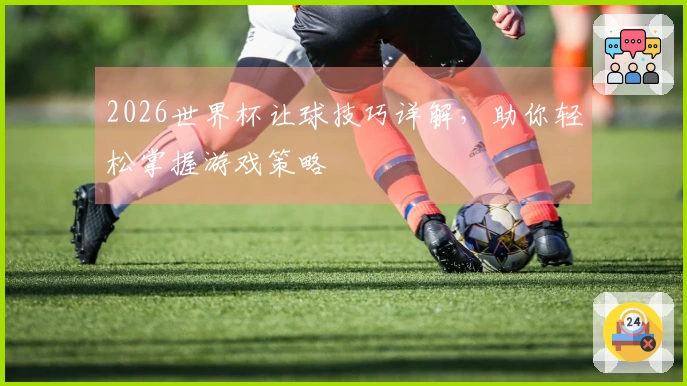 2026世界杯让球技巧详解，助你轻松掌握游戏策略