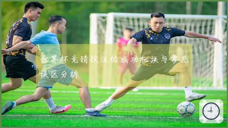 世界杯竞猜投注的成功秘诀与常见误区分析