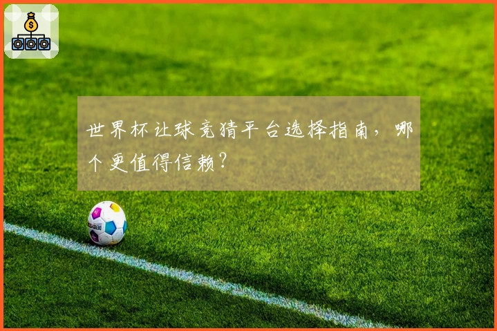 世界杯让球竞猜平台选择指南，哪个更值得信赖？