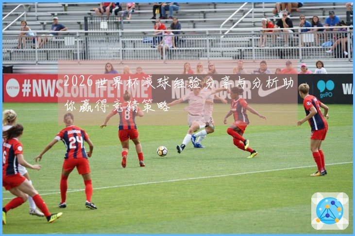 2026世界杯滚球经验分享与分析助你赢得竞猜策略
