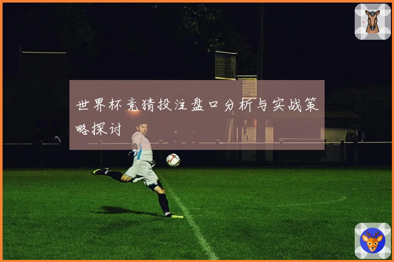 世界杯竞猜投注盘口分析与实战策略探讨