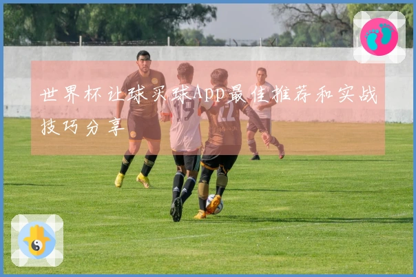 世界杯让球买球App最佳推荐和实战技巧分享