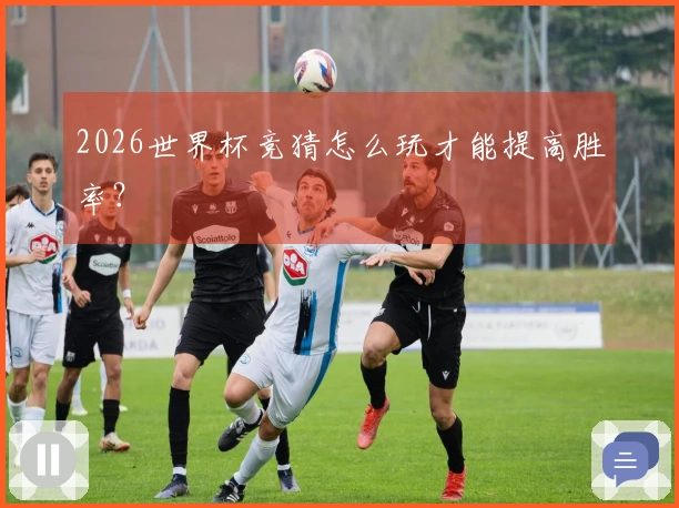 2026世界杯竞猜怎么玩才能提高胜率？