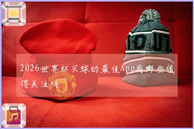 2026世界杯买球的最佳App有哪些值得关注吗