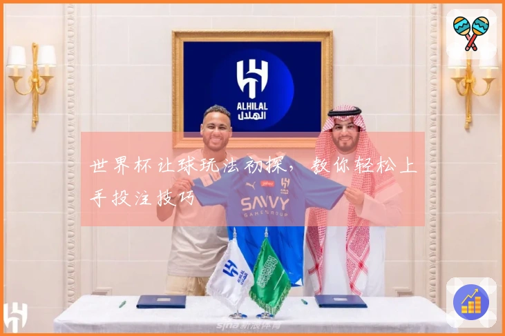 世界杯让球玩法初探，教你轻松上手投注技巧