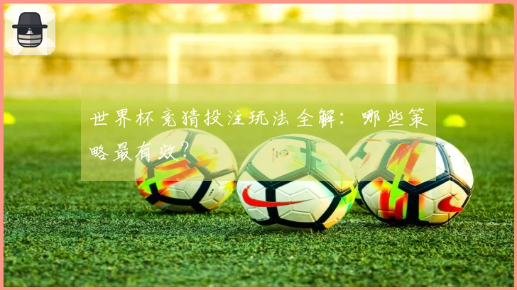 世界杯竞猜投注玩法全解：哪些策略最有效？