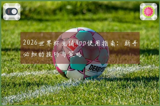 2026世界杯竞猜App使用指南：新手必知的技巧与策略