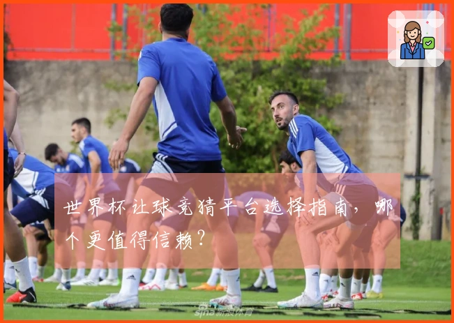 世界杯让球竞猜平台选择指南，哪个更值得信赖？