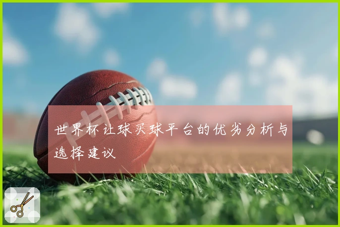 世界杯让球买球平台的优劣分析与选择建议