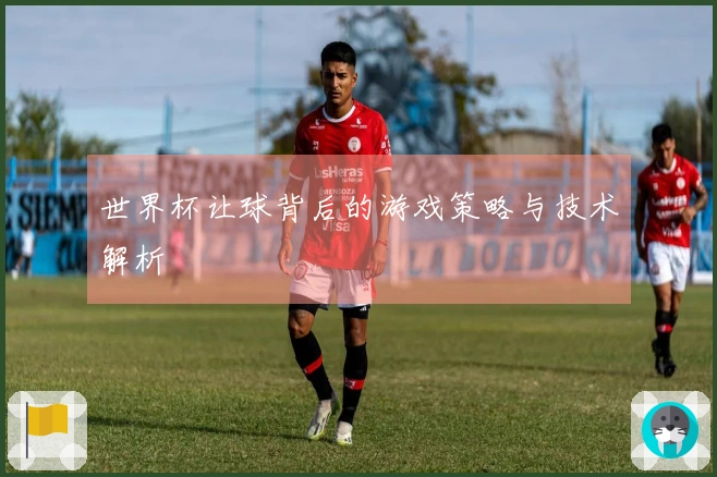 世界杯让球背后的游戏策略与技术解析
