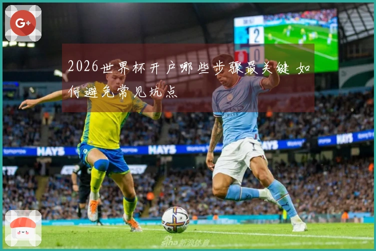 2026世界杯开户哪些步骤最关键 如何避免常见坑点