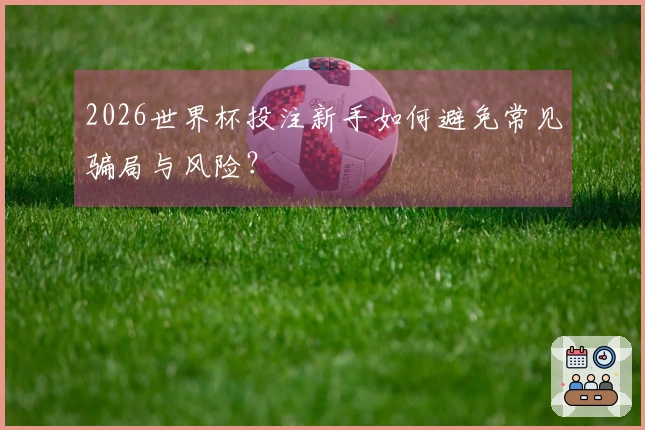 2026世界杯投注新手如何避免常见骗局与风险？