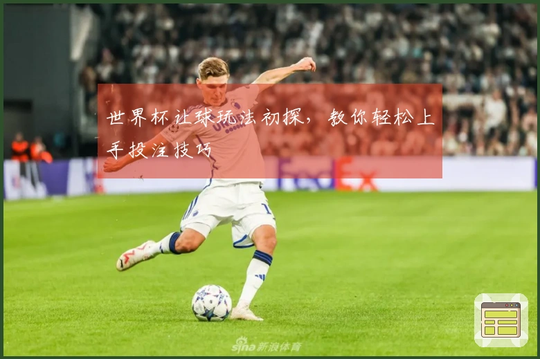 世界杯让球玩法初探，教你轻松上手投注技巧